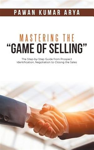 Image du vendeur pour Mastering the Game of Selling : The Step-by-step Guide from Prospect Identification, Negotiation to Closing the Sales mis en vente par GreatBookPrices