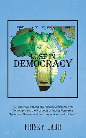 Imagen del vendedor de Lost in Democracy : An Analytical Inquest into Africa's Difficulties With Democracy and the Prospects of Finding Alternative Systems of Government That May Work Without Hitches a la venta por GreatBookPrices