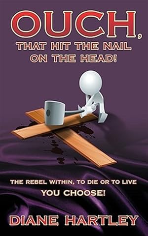 Seller image for Ouch, That Hit the Nail on the Head! : The Rebel Within, to Die or to Live - You Choose! for sale by GreatBookPrices