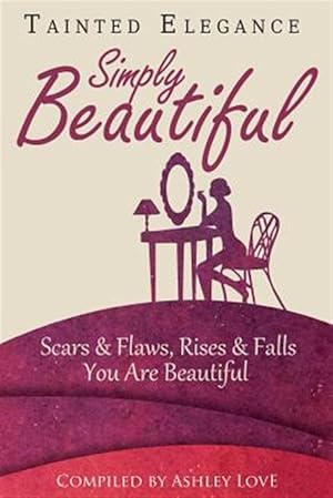 Imagen del vendedor de Tainted Elegance: Simply Beautiful: Scars & Flaws, Rises & Falls, You Are Beautiful a la venta por GreatBookPrices