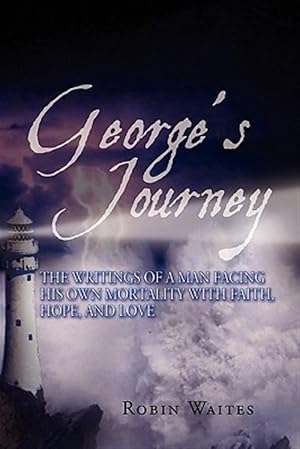 Imagen del vendedor de George's Journey : The Writings of a Man Facing His Own Mortality With Faith, Hope and Love a la venta por GreatBookPrices