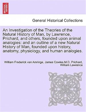 Imagen del vendedor de An Investigation of the Theories of the Natural History of Man, by Lawrence, Prichard, and others, founded upon animal analogies: and an outline of a a la venta por GreatBookPrices