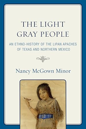 Image du vendeur pour The Light Gray People: An Ethno-History of the Lipan Apaches of Texas and Northern Mexico mis en vente par Austin Goodwill 1101