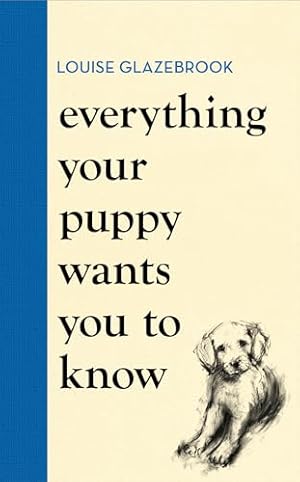 Seller image for Everything Your Puppy Wants You to Know: The new compassionate guide to raising a happy puppy from the bestselling author (Louise Glazebrook) for sale by WeBuyBooks