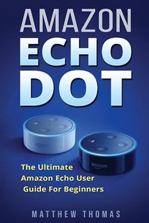 Immagine del venditore per Amazon Echo Dot : The Ultimate Amazon Echo User Guide for Beginners venduto da GreatBookPrices