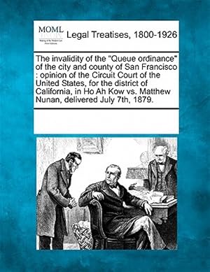Image du vendeur pour The invalidity of the "Queue ordinance" of the city and county of San Francisco : opinion of the Circuit Court of the United States, for the district mis en vente par GreatBookPrices