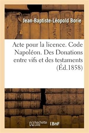 Immagine del venditore per Acte pour la licence. Code Napol�on. Des Donations entre vifs et des testaments -Language: french venduto da GreatBookPrices