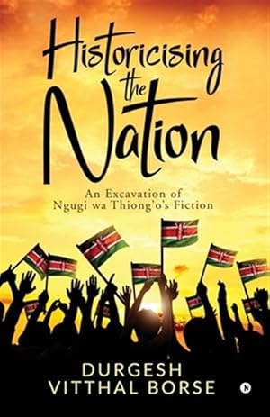 Seller image for Historicising the Nation: An Excavation of Ngugi wa Thiong'o's Fiction for sale by GreatBookPricesUK