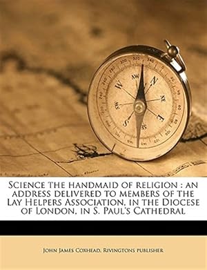 Seller image for Science the handmaid of religion : an address delivered to members of the Lay Helpers Association, in the Diocese of London, in S. Paul's Cathedral for sale by GreatBookPrices
