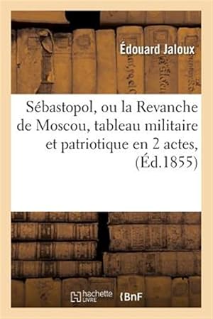Seller image for Sebastopol, Ou La Revanche De Moscou, Tableau Militaire Et Patriotique En 2 Actes, : Grand-theatre, 17 Septembre 1855. -Language: french for sale by GreatBookPrices