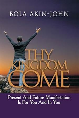 Immagine del venditore per Thy Kingdom Come: Present and Future Manifestation Is for You and in You venduto da GreatBookPrices