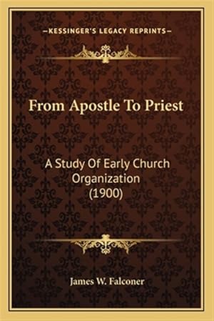 Immagine del venditore per From Apostle to Priest: A Study of Early Church Organization (1900) venduto da GreatBookPrices