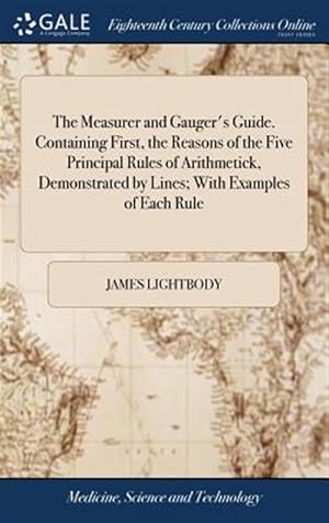 Seller image for The Measurer And Gauger's Guide. Containing First, The Reasons Of The Five Principal Rules Of Arithmetick, Demonstrated By Lines; With Examples Of Each Rule for sale by GreatBookPrices