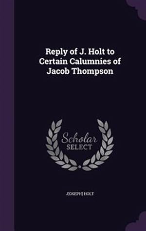 Immagine del venditore per Reply Of J. Holt To Certain Calumnies Of venduto da GreatBookPricesUK