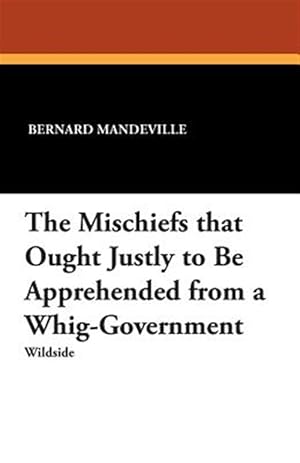 Bild des Verk�ufers f�r The Mischiefs that Ought Justly to Be Apprehended from a Whig-Government zum Verkauf von GreatBookPrices