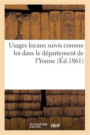 Seller image for Usages Locaux Suivis Comme Loi Dans Le Departement De L'yonne -Language: french for sale by GreatBookPrices