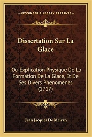 Seller image for Dissertation Sur La Glace: Ou Explication Physique de La Formation de La Glace, Et de Ses Divers Phenomenes (1717) for sale by GreatBookPrices