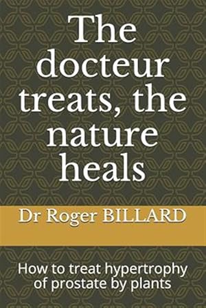 Seller image for The Docteur Treats, the Nature Heals: How to Treat Hypertrophy of Prostate by Plants for sale by GreatBookPrices