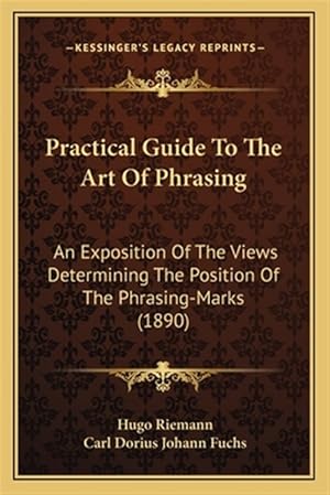 Seller image for Practical Guide to the Art of Phrasing: An Exposition of the Views Determining the Position of the Phrasing-Marks (1890) for sale by GreatBookPrices