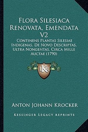 Seller image for Flora Silesiaca Renovata, Emendata V2: Continens Plantas Silesiae Indigenas, de Novo Descriptas, Ultra Nongentas, Circa Mille Auctae (1790) for sale by GreatBookPrices