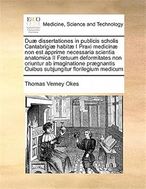 Seller image for Du� dissertationes in publicis scholis Cantabrigi� habit� I Praxi medicin� non est apprime necessaria scientia anatomica II F?tuum deformitates non or for sale by GreatBookPrices