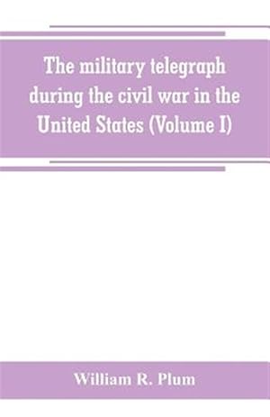 Seller image for The military telegraph during the civil war in the United States, with an exposition of ancient and modern means of communication, and of the federal for sale by GreatBookPrices
