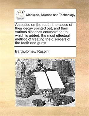 Imagen del vendedor de A treatise on the teeth. the cause of their decay pointed out, and their various diseases enumerated: to which is added, the most effectual method of a la venta por GreatBookPrices