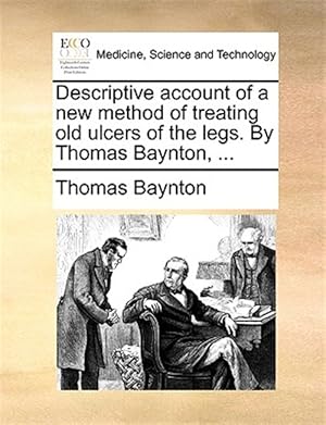 Imagen del vendedor de Descriptive account of a new method of treating old ulcers of the legs. By Thomas Baynton, . a la venta por GreatBookPrices