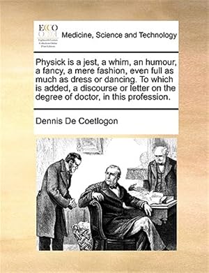 Seller image for Physick is a jest, a whim, an humour, a fancy, a mere fashion, even full as much as dress or dancing. To which is added, a discourse or letter on the for sale by GreatBookPrices