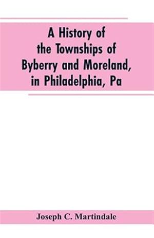 Immagine del venditore per A History of the Townships of Byberry and Moreland, in Philadelphia, Pa: From Their Earliest Settlements by the Whites to the Present Time venduto da GreatBookPrices