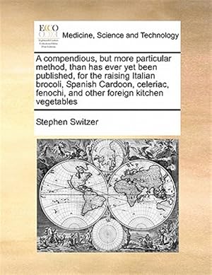 Immagine del venditore per A compendious, but more particular method, than has ever yet been published, for the raising Italian brocoli, Spanish Cardoon, celeriac, fenochi, and venduto da GreatBookPrices