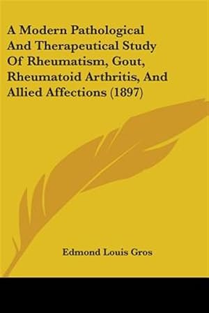 Bild des Verk�ufers f�r A Modern Pathological and Therapeutical Study of Rheumatism, Gout, Rheumatoid Arthritis, and Allied Affections (1897) zum Verkauf von GreatBookPrices
