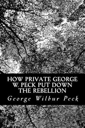 Seller image for How Private George W. Peck Put Down the Rebellion : Or, the Funny Experiences of a Raw Recruit for sale by GreatBookPrices
