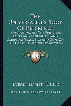 Bild des Verk�ufers f�r The Universalist's Book of Reference: Containing All the Principal Facts and Arguments, and Scripture Texts, Pro and Con, on the Great Controversy Bet zum Verkauf von GreatBookPrices