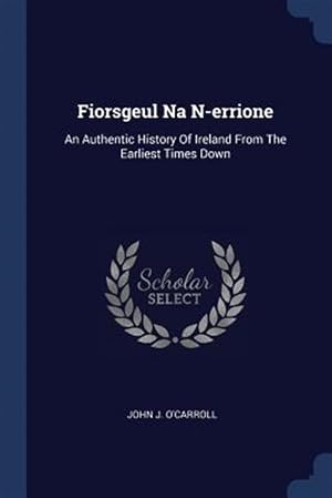 Seller image for Fiorsgeul Na N-errione: An Authentic History Of Ireland From The Earliest Times Down for sale by GreatBookPrices