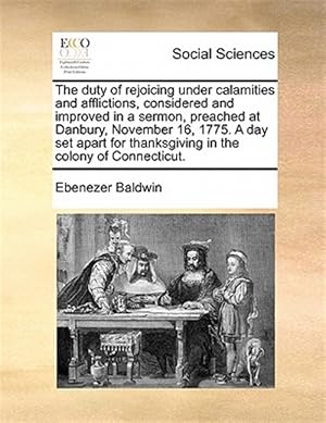 Seller image for The duty of rejoicing under calamities and afflictions, considered and improved in a sermon, preached at Danbury, November 16, 1775. A day set apart f for sale by GreatBookPrices