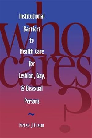 Immagine del venditore per Who Cares? : Institutional Barriers to Health Care for Lesbian, Gay, and Bisexual Persons venduto da GreatBookPricesUK