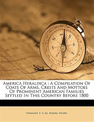 Seller image for America Heraldica : A Compilation Of Coats Of Arms, Crests And Mottoes Of Prominent American Families Settled In This Country Before 1800 for sale by GreatBookPricesUK