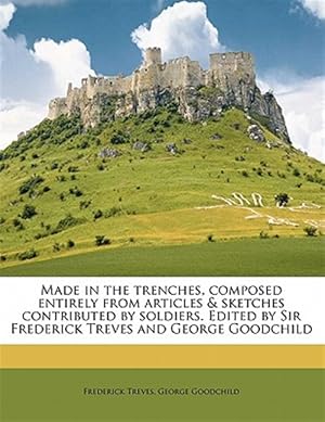 Image du vendeur pour Made in the trenches, composed entirely from articles & sketches contributed by soldiers. Edited by Sir Frederick Treves and George Goodchild mis en vente par GreatBookPrices