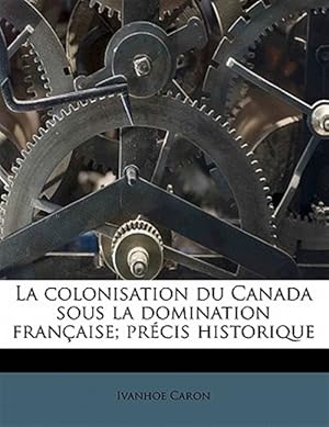 Seller image for La colonisation du Canada sous la domination fran�aise; pr�cis historique for sale by GreatBookPrices