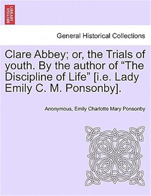 Immagine del venditore per Clare Abbey; Or, the Trials of Youth. by the Author of "The Discipline of Life" [I.e. Lady Emily C. M. Ponsonby]. venduto da GreatBookPrices