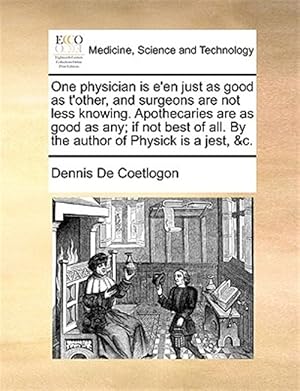 Seller image for One physician is e'en just as good as t'other, and surgeons are not less knowing. Apothecaries are as good as any; if not best of all. By the author o for sale by GreatBookPrices