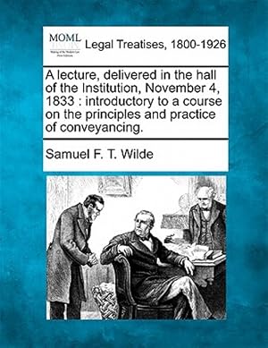 Bild des Verk�ufers f�r A lecture, delivered in the hall of the Institution, November 4, 1833 : introductory to a course on the principles and practice of conveyancing. zum Verkauf von GreatBookPrices