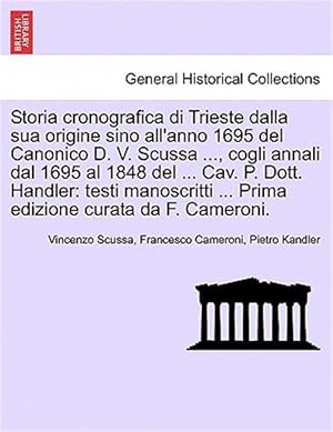 Imagen del vendedor de Storia cronografica di Trieste dalla sua origine sino all'anno 1695 del Canonico D. V. Scussa ., cogli annali dal 1695 al 1848 del . Cav. P. Dott. a la venta por GreatBookPricesUK