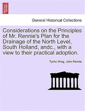 Imagen del vendedor de Considerations on the Principles of Mr. Rennie's Plan for the Drainage of the North Level, South Holland, andc., with a view to their practical adopti a la venta por GreatBookPricesUK