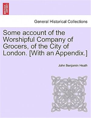 Seller image for Some Account of the Worshipful Company of Grocers, of the City of London. [With an Appendix.] for sale by GreatBookPrices