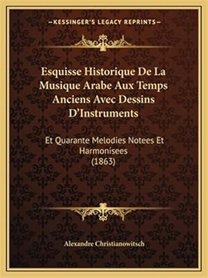 Imagen del vendedor de Esquisse Historique de La Musique Arabe Aux Temps Anciens Avec Dessins D'Instruments: Et Quarante Melodies Notees Et Harmonisees (1863) a la venta por GreatBookPricesUK