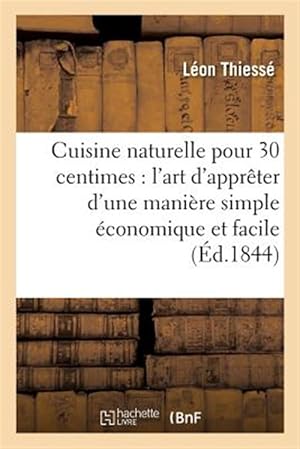 Imagen del vendedor de Cuisine Naturelle Pour 30 Centimes: L'art D'appreter D'une Maniere Simple Economique Et Facile : Toute Espece De Mets Cinq Cents Recettes Suivies De La Cuisine Des Malades -Language: french a la venta por GreatBookPricesUK