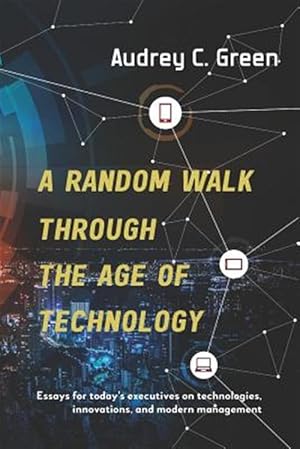 Immagine del venditore per A Random Walk Through the Age of Technology: Essays for Today's Executives on Technologies, Innovations, and Modern Management venduto da GreatBookPricesUK