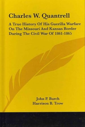 Imagen del vendedor de Charles W. Quantrell : A True History of His Guerrilla Warfare on the Missouri and Kansas Border During the Civil War of 1861 to 1865 a la venta por GreatBookPricesUK